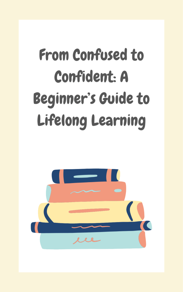 From Confused to Confident: A Beginner’s Guide to Lifelong Learning