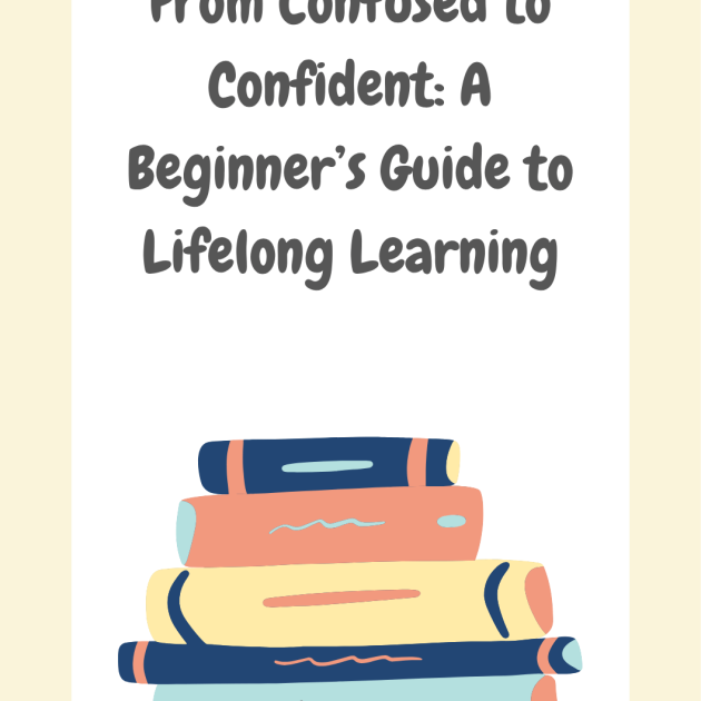 From Confused to Confident: A Beginner’s Guide to Lifelong Learning